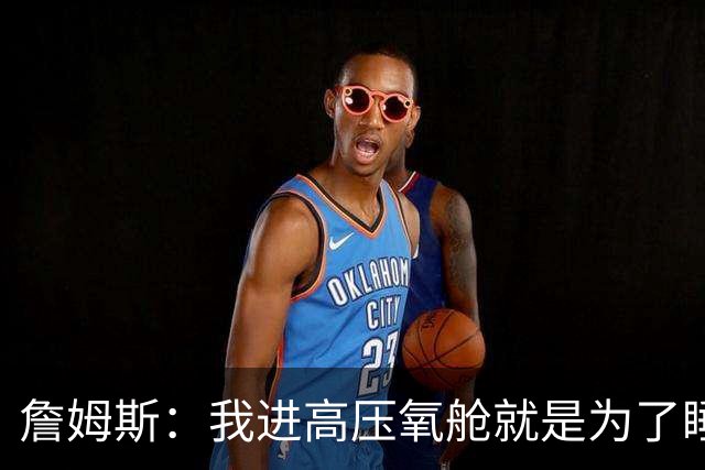 詹姆斯：我进高压氧舱就是为了睡觉，妻子还带iPad和手机进去